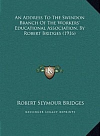An Address to the Swindon Branch of the Workers Educational Association, by Robert Bridges (1916) (Hardcover)