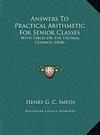 Answers to Practical Arithmetic for Senior Classes: With Tables on the Decimal Coinage (1858) (Hardcover)