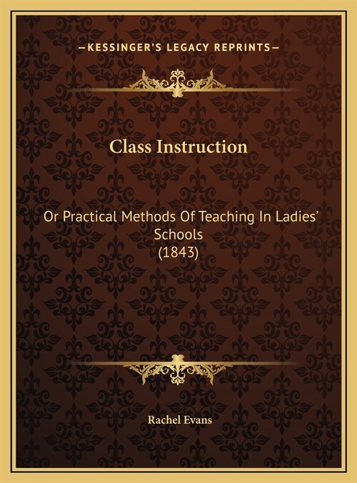 Class Instruction: Or Practical Methods Of Teaching In Ladies Schools (1843) (Hardcover)