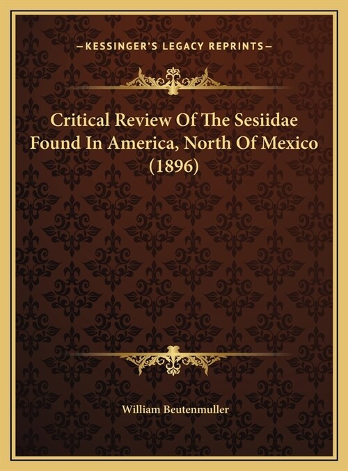 Critical Review Of The Sesiidae Found In America, North Of Mexico (1896) (Hardcover)