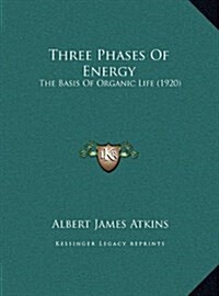 Three Phases of Energy: The Basis of Organic Life (1920) (Hardcover)