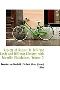 Aspects of Nature: In Different Lands and Different Climates; With Scientific Elucidations, Volume 2 (Hardcover)