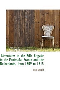 Adventures in the Rifle Brigade in the Peninsula, France and the Netherlands, from 1809 to 1815 (Hardcover)
