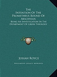 The Intention of the Prometheus Bound of Aeschylus: Being an Investigation in the Department of Greek Theology (Hardcover)