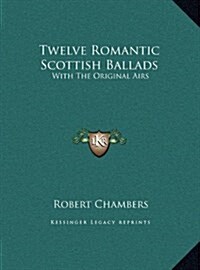 Twelve Romantic Scottish Ballads: With the Original Airs (Hardcover)