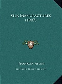Silk Manufactures (1907) (Hardcover)