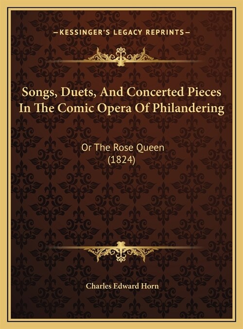 Songs, Duets, And Concerted Pieces In The Comic Opera Of Philandering: Or The Rose Queen (1824) (Hardcover)