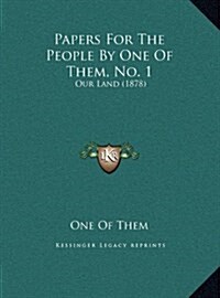 Papers for the People by One of Them, No. 1: Our Land (1878) (Hardcover)