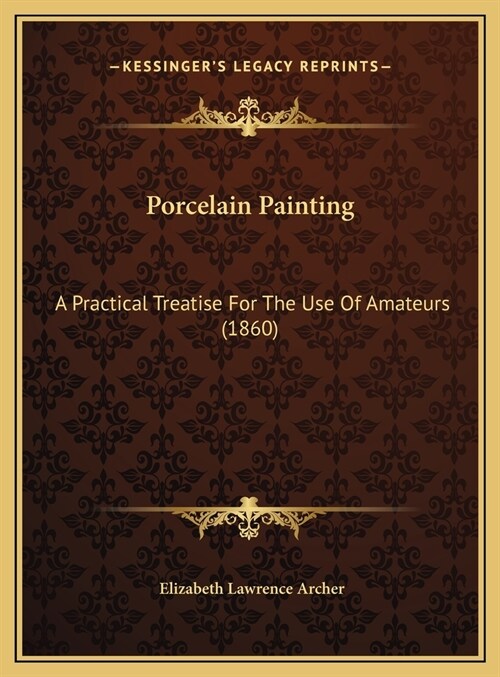 Porcelain Painting: A Practical Treatise For The Use Of Amateurs (1860) (Hardcover)
