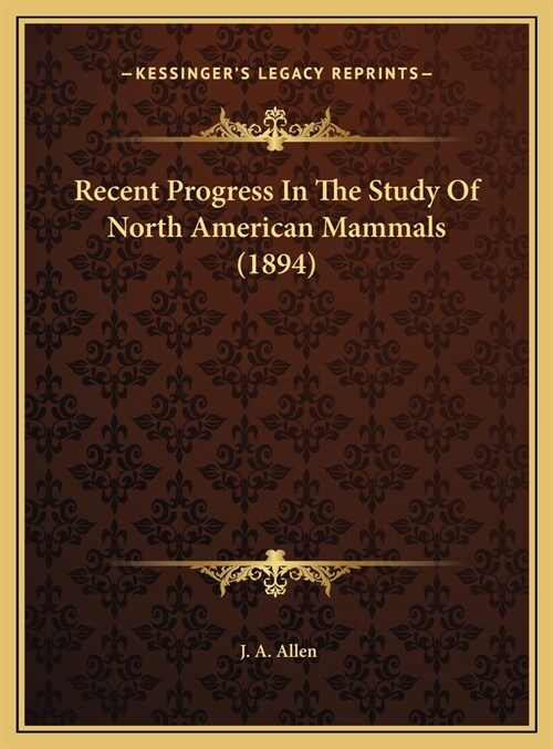 Recent Progress In The Study Of North American Mammals (1894) (Hardcover)