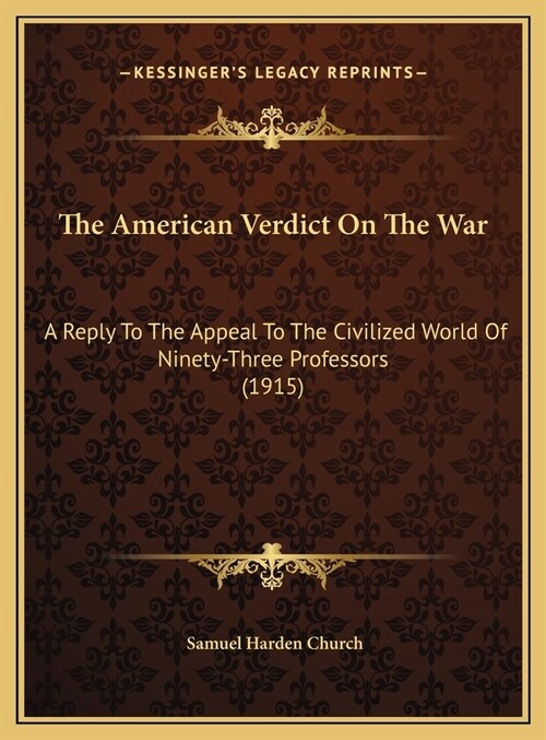 The American Verdict On The War: A Reply To The Appeal To The Civilized World Of Ninety-Three Professors (1915) (Hardcover)