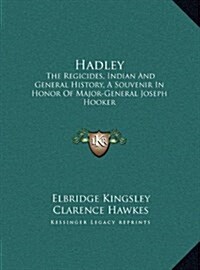 Hadley: The Regicides, Indian and General History, a Souvenir in Honor of Major-General Joseph Hooker (Hardcover)