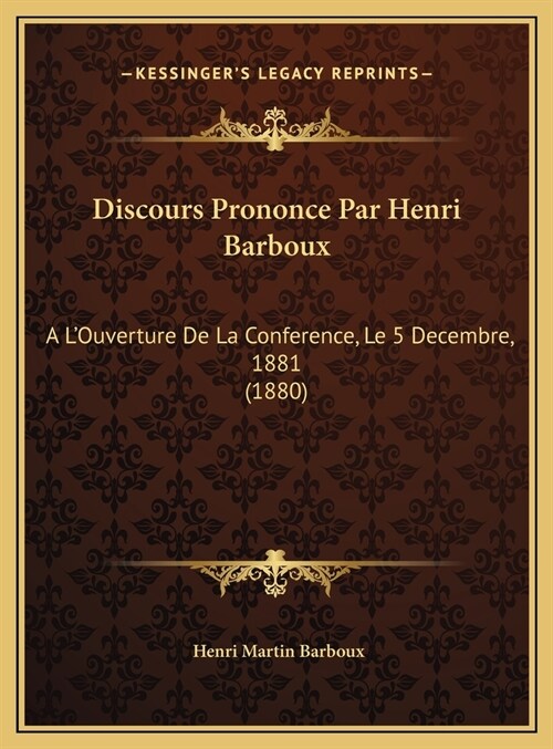 Discours Prononce Par Henri Barboux: A LOuverture de La Conference, Le 5 Decembre, 1881 (1880) (Hardcover)