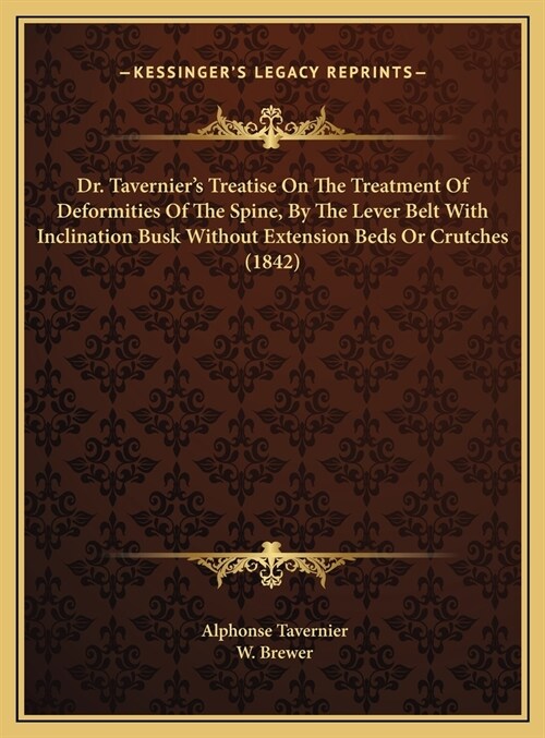 Dr. Taverniers Treatise On The Treatment Of Deformities Of The Spine, By The Lever Belt With Inclination Busk Without Extension Beds Or Crutches (184 (Hardcover)