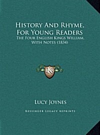 History and Rhyme, for Young Readers: The Four English Kings William, with Notes (1834) (Hardcover)