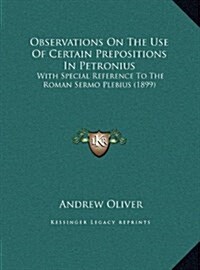Observations on the Use of Certain Prepositions in Petronius: With Special Reference to the Roman Sermo Plebius (1899) (Hardcover)