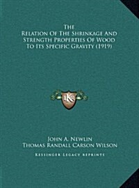The Relation of the Shrinkage and Strength Properties of Wood to Its Specific Gravity (1919) (Hardcover)