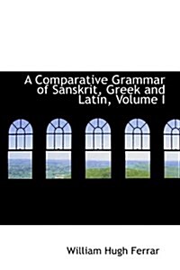 A Comparative Grammar of Sanskrit, Greek and Latin, Volume I (Hardcover)