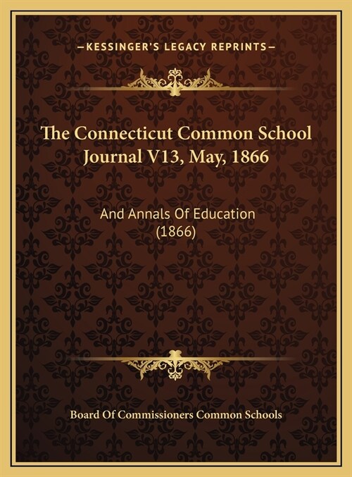 The Connecticut Common School Journal V13, May, 1866: And Annals Of Education (1866) (Hardcover)