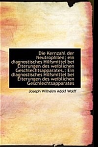 Die Kernzahl Der Neutrophilen; Ein Diagnostisches Hilfsmittel Bei Eiterungen Des Weiblichen Geschlec (Hardcover)