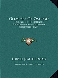 Glimpses of Oxford: During the Thirteenth, Fourteenth and Fifteenth Centuries (1922) (Hardcover)