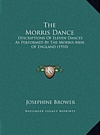 The Morris Dance: Descriptions of Eleven Dances as Performed by the Morris-Men of England (1910) (Hardcover)