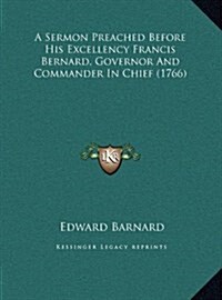 A Sermon Preached Before His Excellency Francis Bernard, Governor and Commander in Chief (1766) (Hardcover)