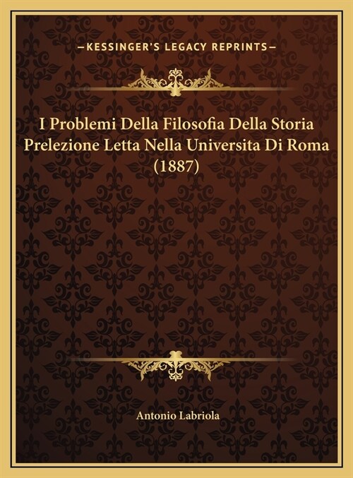 I Problemi Della Filosofia Della Storia Prelezione Letta Nella Universita Di Roma (1887) (Hardcover)