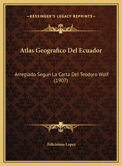 Atlas Geografico del Ecuador: Arreglado Segun La Carta del Teodoro Wolf (1907) (Hardcover)