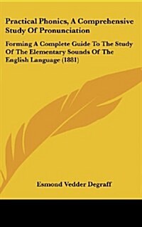 Practical Phonics, a Comprehensive Study of Pronunciation: Forming a Complete Guide to the Study of the Elementary Sounds of the English Language (188 (Hardcover)