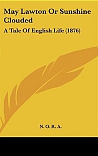 May Lawton or Sunshine Clouded: A Tale of English Life (1876) (Hardcover)