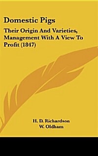 Domestic Pigs: Their Origin and Varieties, Management with a View to Profit (1847) (Hardcover)