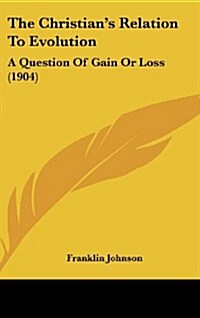 The Christians Relation to Evolution: A Question of Gain or Loss (1904) (Hardcover)