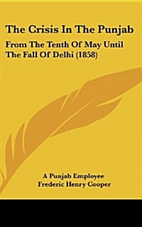 The Crisis in the Punjab: From the Tenth of May Until the Fall of Delhi (1858) (Hardcover)