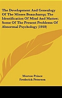 The Development and Genealogy of the Misses Beauchamp; The Identification of Mind and Matter; Some of the Present Problems of Abnormal Psychology (191 (Hardcover)