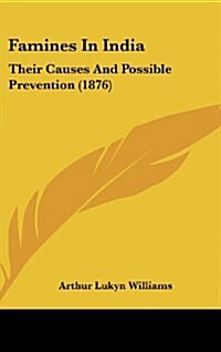 Famines in India: Their Causes and Possible Prevention (1876) (Hardcover)