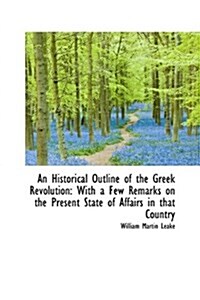 An Historical Outline of the Greek Revolution: With a Few Remarks on the Present State of Affairs in (Hardcover)