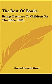 The Best of Books: Beings Lectures to Children on the Bible (1881) (Hardcover)