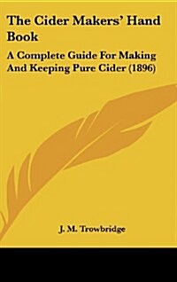 The Cider Makers Hand Book: A Complete Guide for Making and Keeping Pure Cider (1896) (Hardcover)