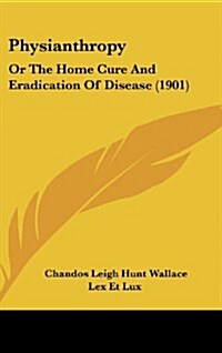 Physianthropy: Or the Home Cure and Eradication of Disease (1901) (Hardcover)