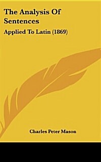 The Analysis of Sentences: Applied to Latin (1869) (Hardcover)