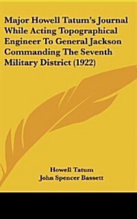 Major Howell Tatums Journal While Acting Topographical Engineer to General Jackson Commanding the Seventh Military District (1922) (Hardcover)