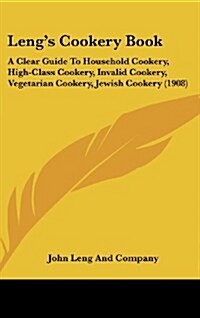 Lengs Cookery Book: A Clear Guide to Household Cookery, High-Class Cookery, Invalid Cookery, Vegetarian Cookery, Jewish Cookery (1908) (Hardcover)