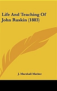 Life and Teaching of John Ruskin (1883) (Hardcover)