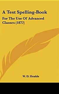 A Test Spelling-Book: For the Use of Advanced Classes (1872) (Hardcover)