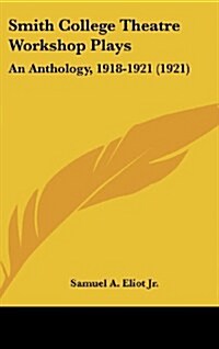 Smith College Theatre Workshop Plays: An Anthology, 1918-1921 (1921) (Hardcover)