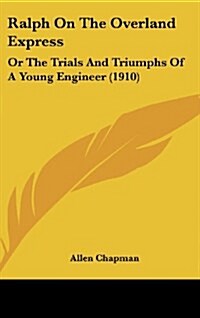 Ralph on the Overland Express: Or the Trials and Triumphs of a Young Engineer (1910) (Hardcover)