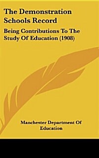 The Demonstration Schools Record: Being Contributions to the Study of Education (1908) (Hardcover)