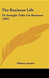 The Business Life: Or Straight Talks on Business (1907) (Hardcover)