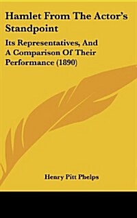 Hamlet from the Actors Standpoint: Its Representatives, and a Comparison of Their Performance (1890) (Hardcover)